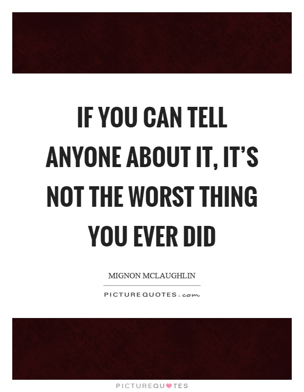 If you can tell anyone about it, it's not the worst thing you ever did Picture Quote #1