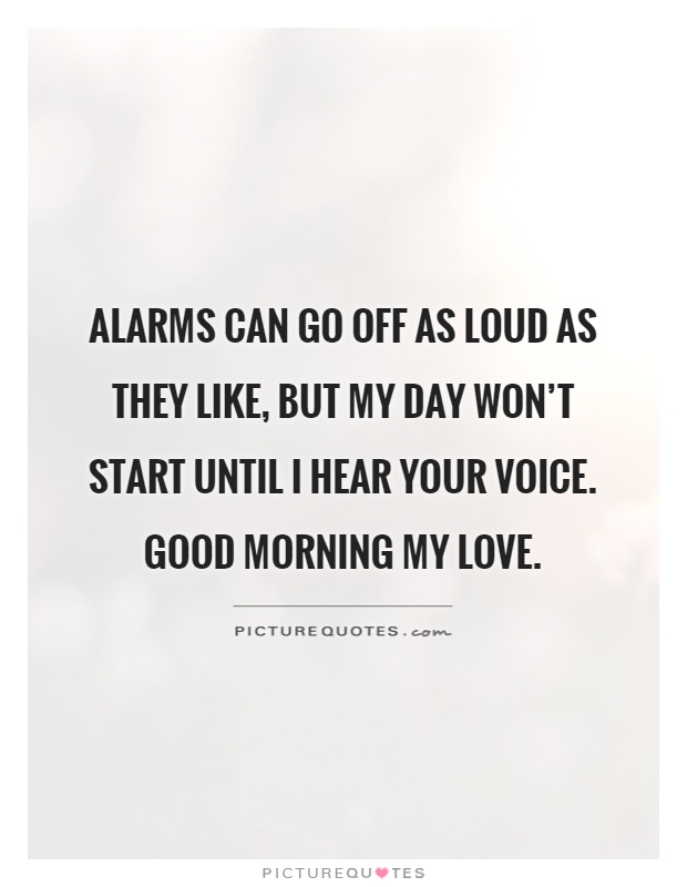 Alarms can go off as loud as they like, but my day won't start until I hear your voice. Good morning my love Picture Quote #1