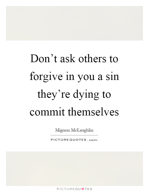 Don't ask others to forgive in you a sin they're dying to commit themselves Picture Quote #1