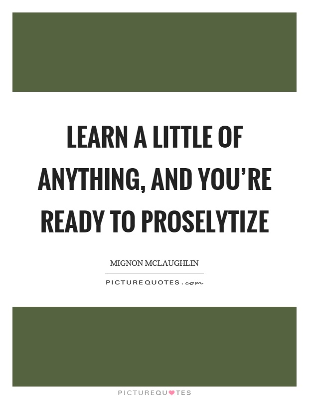 Learn a little of anything, and you’re ready to proselytize Picture Quote #1