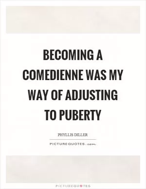 Becoming a comedienne was my way of adjusting to puberty Picture Quote #1
