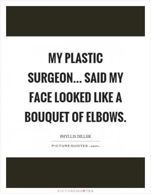 My plastic surgeon... said my face looked like a bouquet of elbows Picture Quote #1