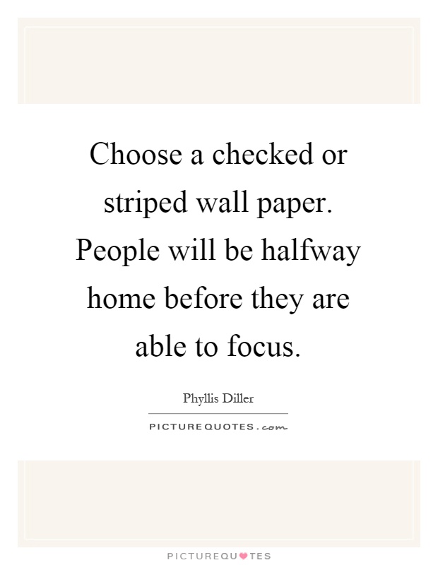 Choose a checked or striped wall paper. People will be halfway home before they are able to focus Picture Quote #1