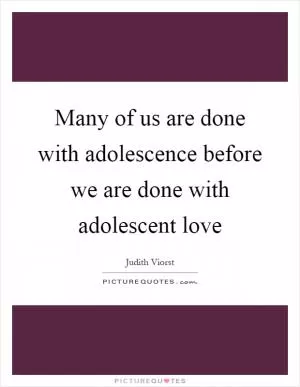 Many of us are done with adolescence before we are done with adolescent love Picture Quote #1