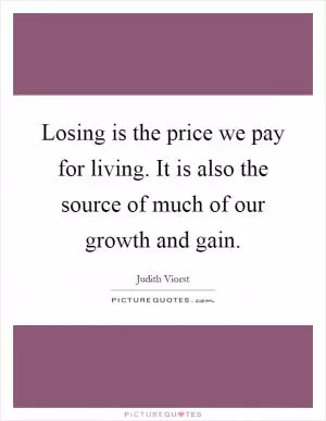 Losing is the price we pay for living. It is also the source of much of our growth and gain Picture Quote #1