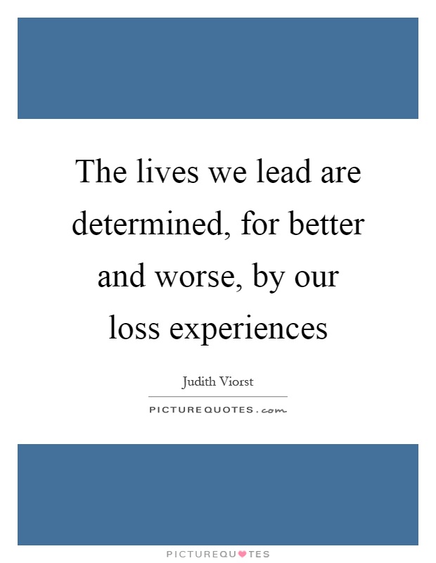 The lives we lead are determined, for better and worse, by our loss experiences Picture Quote #1