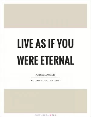 Live as if you were eternal Picture Quote #1