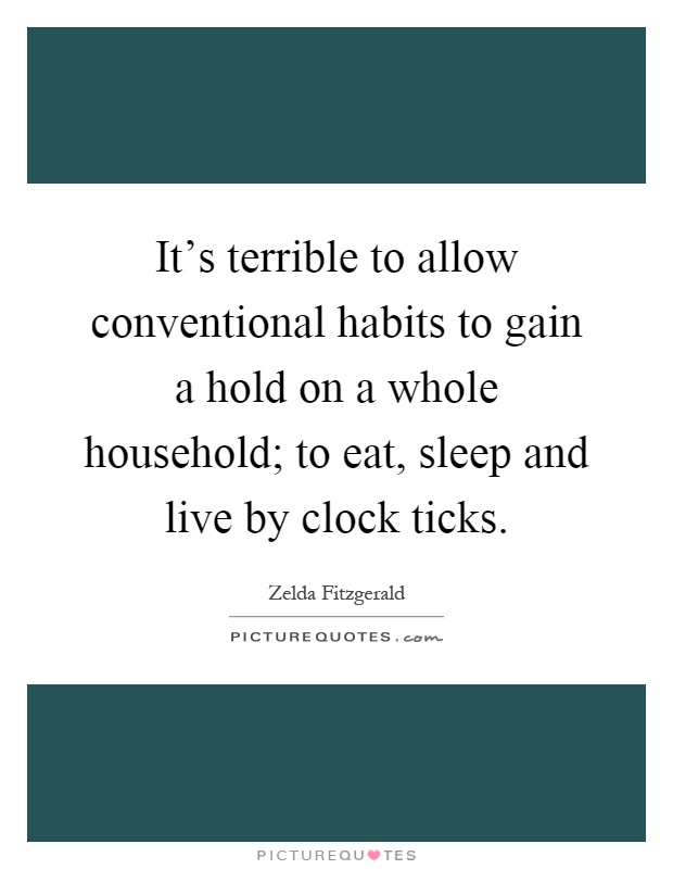 It's terrible to allow conventional habits to gain a hold on a whole household; to eat, sleep and live by clock ticks Picture Quote #1