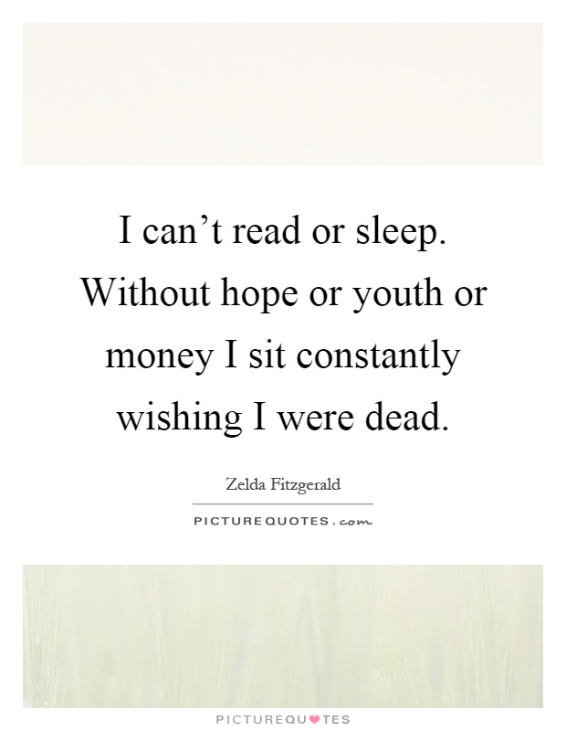 I can't read or sleep. Without hope or youth or money I sit constantly wishing I were dead Picture Quote #1