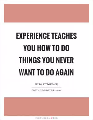 Experience teaches you how to do things you never want to do again Picture Quote #1