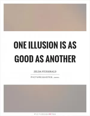 One illusion is as good as another Picture Quote #1