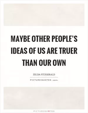 Maybe other people’s ideas of us are truer than our own Picture Quote #1