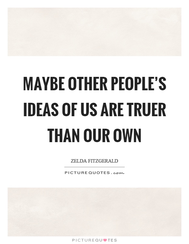 Maybe other people's ideas of us are truer than our own Picture Quote #1