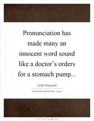 Pronunciation has made many an innocent word sound like a doctor’s orders for a stomach pump Picture Quote #1