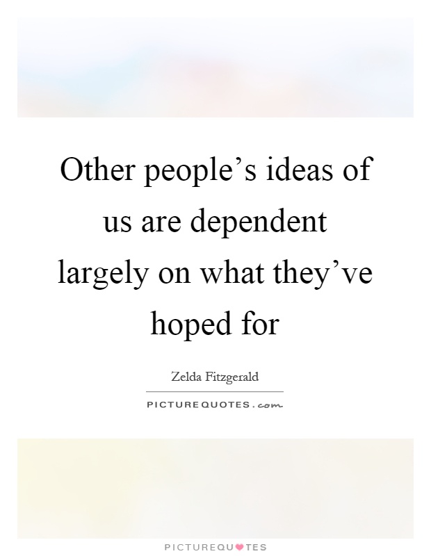 Other people's ideas of us are dependent largely on what they've hoped for Picture Quote #1