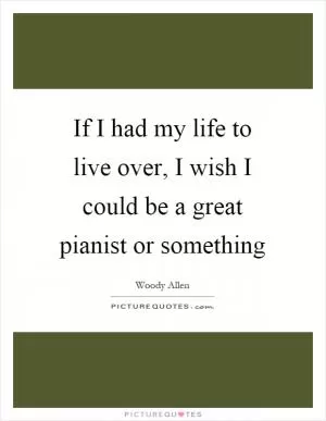 If I had my life to live over, I wish I could be a great pianist or something Picture Quote #1