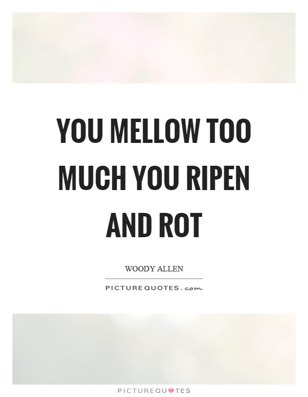You mellow too much you ripen and rot Picture Quote #1