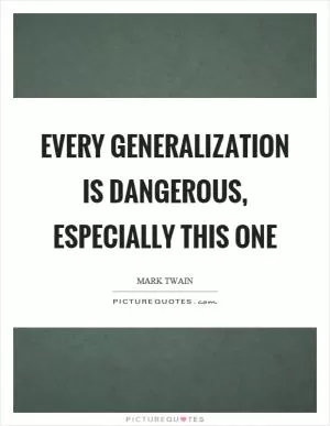 Every generalization is dangerous, especially this one Picture Quote #1