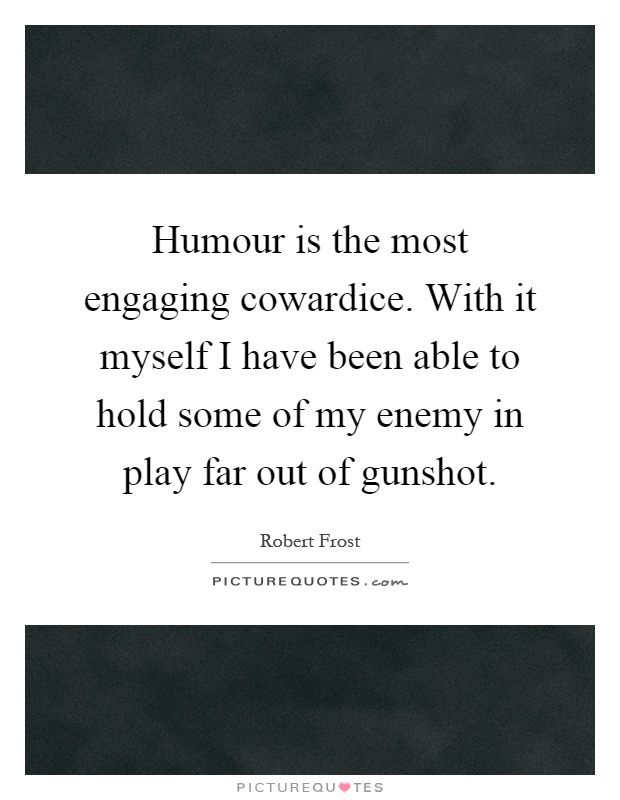 Humour is the most engaging cowardice. With it myself I have been able to hold some of my enemy in play far out of gunshot Picture Quote #1