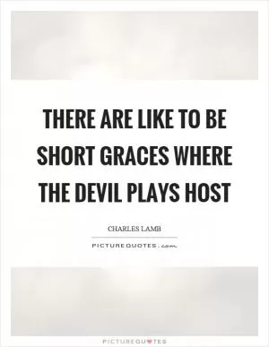 There are like to be short graces where the devil plays host Picture Quote #1