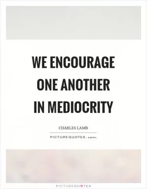 We encourage one another in mediocrity Picture Quote #1