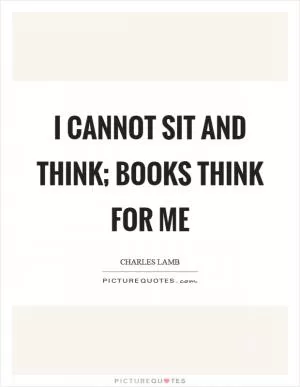 I cannot sit and think; books think for me Picture Quote #1