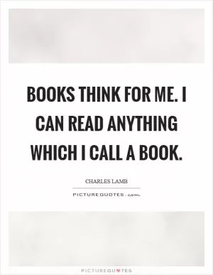 Books think for me. I can read anything which I call a book Picture Quote #1