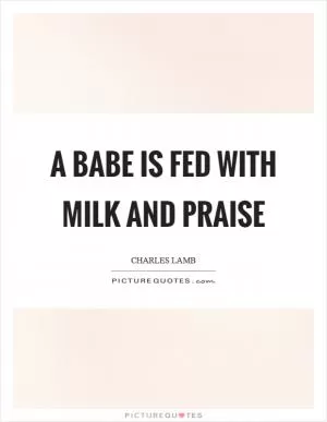 A babe is fed with milk and praise Picture Quote #1