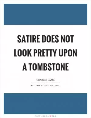 Satire does not look pretty upon a tombstone Picture Quote #1