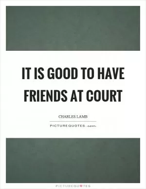 It is good to have friends at court Picture Quote #1