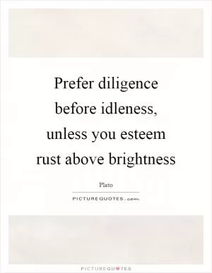 Prefer diligence before idleness, unless you esteem rust above brightness Picture Quote #1