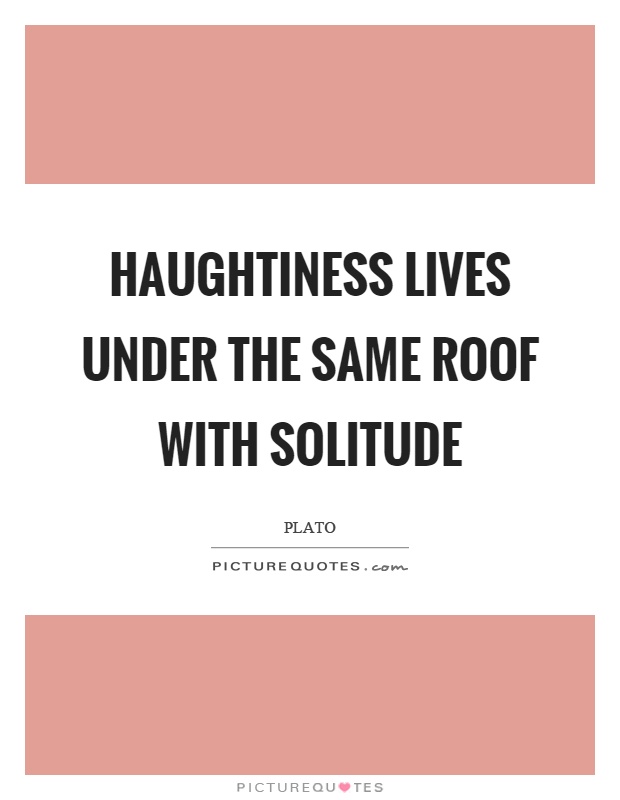Haughtiness lives under the same roof with solitude Picture Quote #1