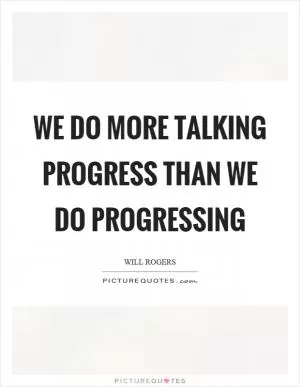 We do more talking progress than we do progressing Picture Quote #1