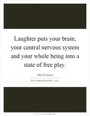 Laughter puts your brain, your central nervous system and your whole being into a state of free play Picture Quote #1