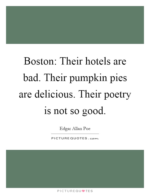 Boston: Their hotels are bad. Their pumpkin pies are delicious. Their poetry is not so good Picture Quote #1