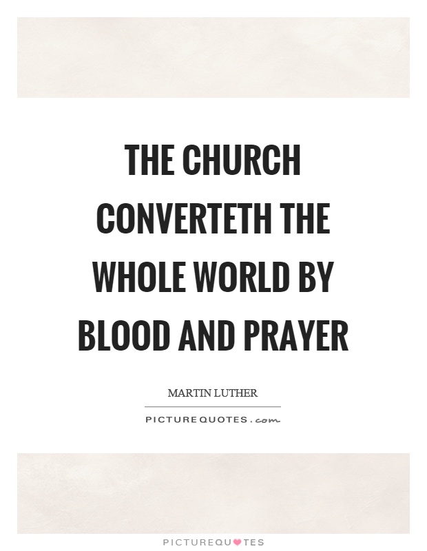 The church converteth the whole world by blood and prayer Picture Quote #1