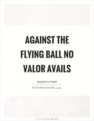 Against the flying ball no valor avails Picture Quote #1