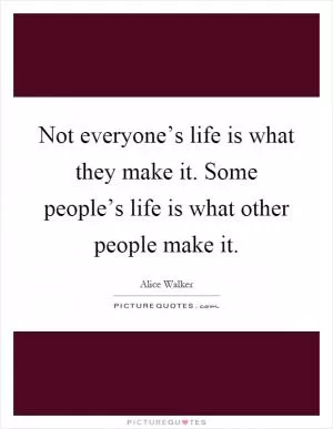 Not everyone’s life is what they make it. Some people’s life is what other people make it Picture Quote #1