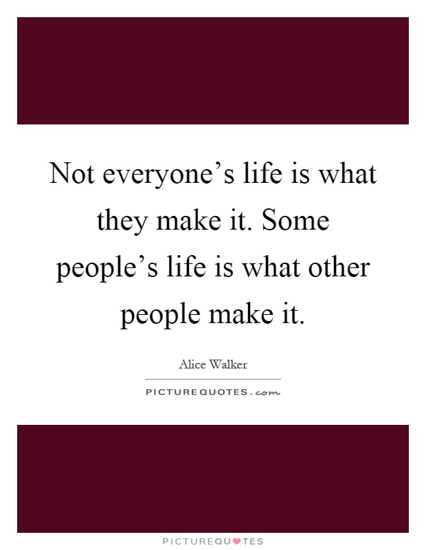 Not everyone's life is what they make it. Some people's life is what other people make it Picture Quote #1