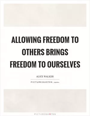 Allowing freedom to others brings freedom to ourselves Picture Quote #1