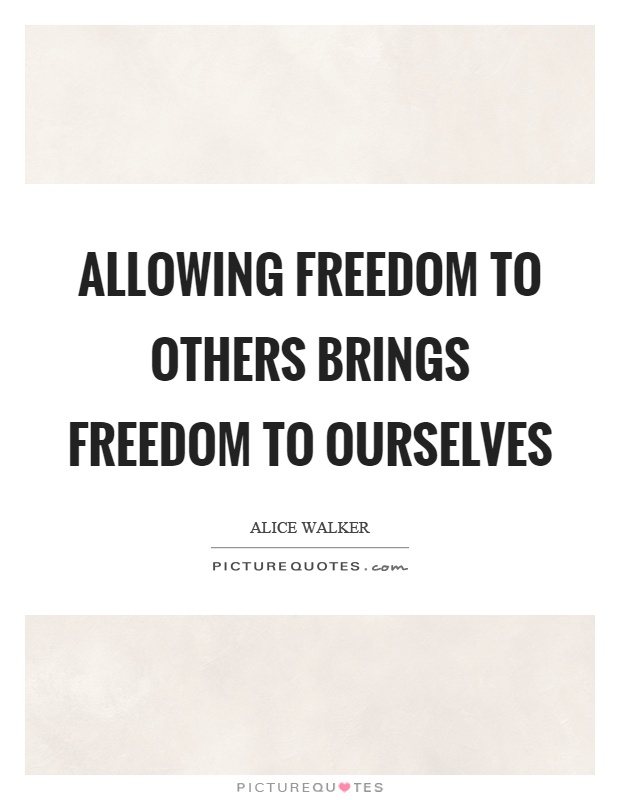 Allowing freedom to others brings freedom to ourselves Picture Quote #1
