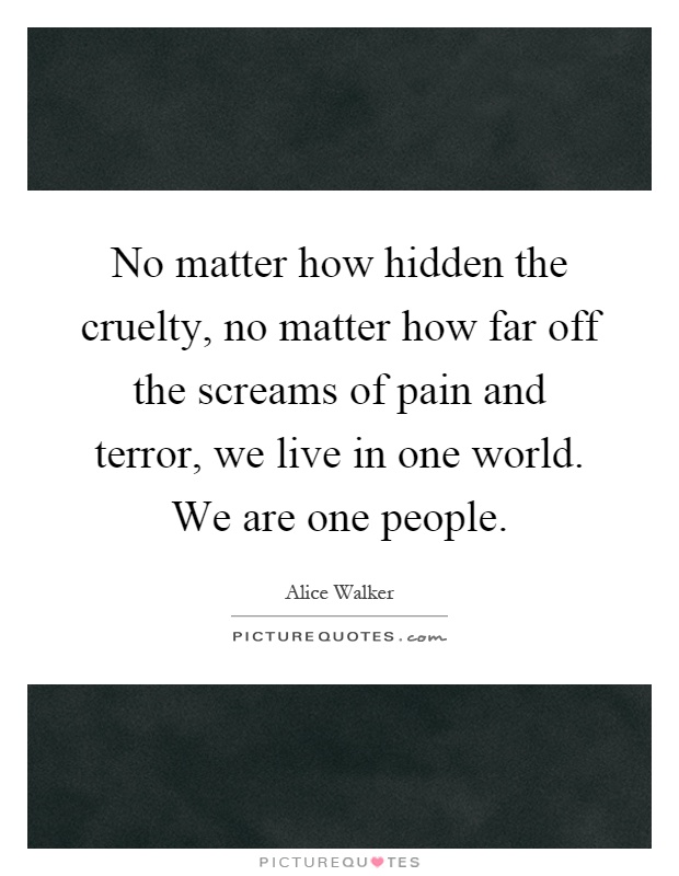 No matter how hidden the cruelty, no matter how far off the screams of pain and terror, we live in one world. We are one people Picture Quote #1