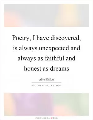 Poetry, I have discovered, is always unexpected and always as faithful and honest as dreams Picture Quote #1