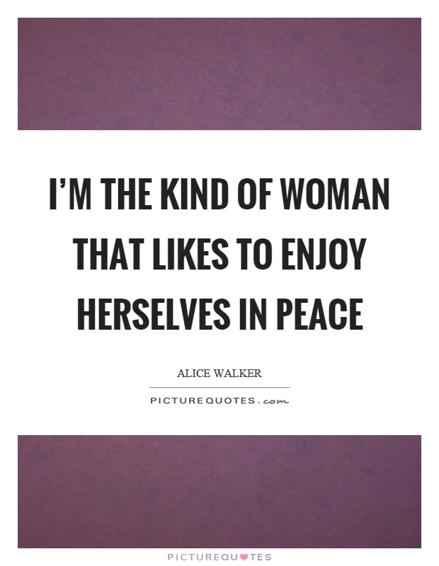 I'm the kind of woman that likes to enjoy herselves in peace Picture Quote #1