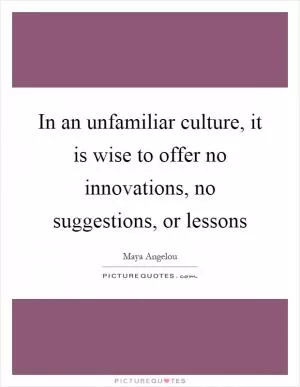In an unfamiliar culture, it is wise to offer no innovations, no suggestions, or lessons Picture Quote #1