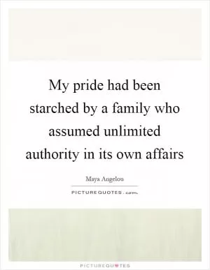 My pride had been starched by a family who assumed unlimited authority in its own affairs Picture Quote #1