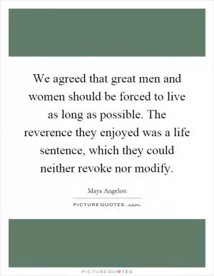 We agreed that great men and women should be forced to live as long as possible. The reverence they enjoyed was a life sentence, which they could neither revoke nor modify Picture Quote #1