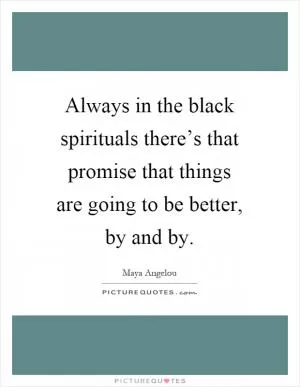 Always in the black spirituals there’s that promise that things are going to be better, by and by Picture Quote #1