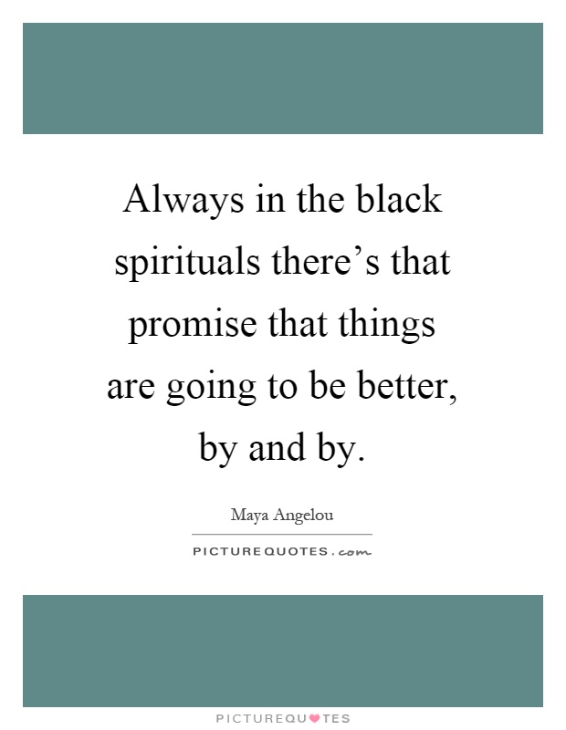 Always in the black spirituals there's that promise that things are going to be better, by and by Picture Quote #1