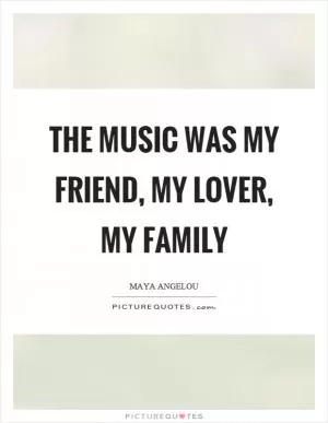 The music was my friend, my lover, my family Picture Quote #1